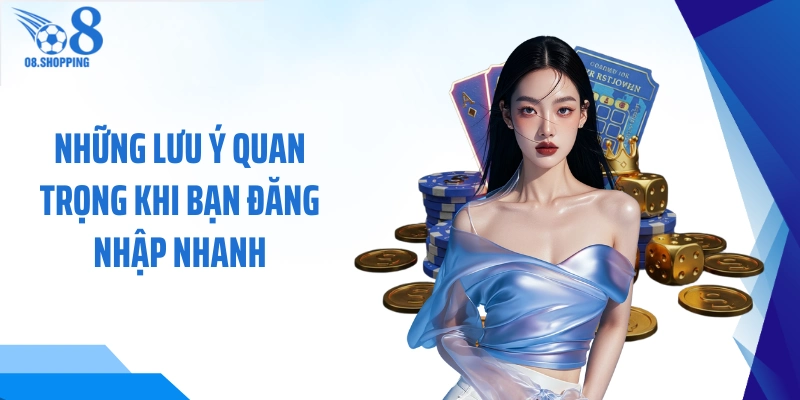 Những lưu ý quan trọng khi bạn đăng nhập nhanh