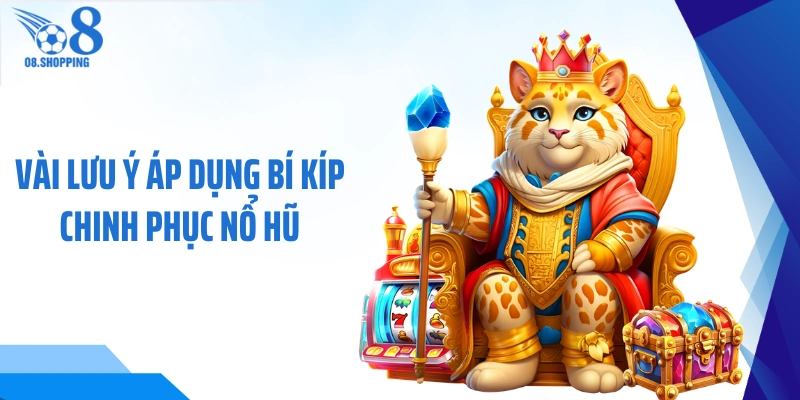 Vài lưu ý áp dụng bí kíp chinh phục nổ hũ